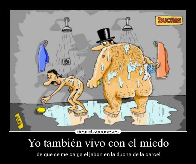 Yo también vivo con el miedo - de que se me caiga el jabon en la ducha de la carcel