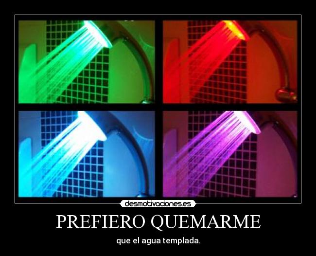 PREFIERO QUEMARME - que el agua templada.