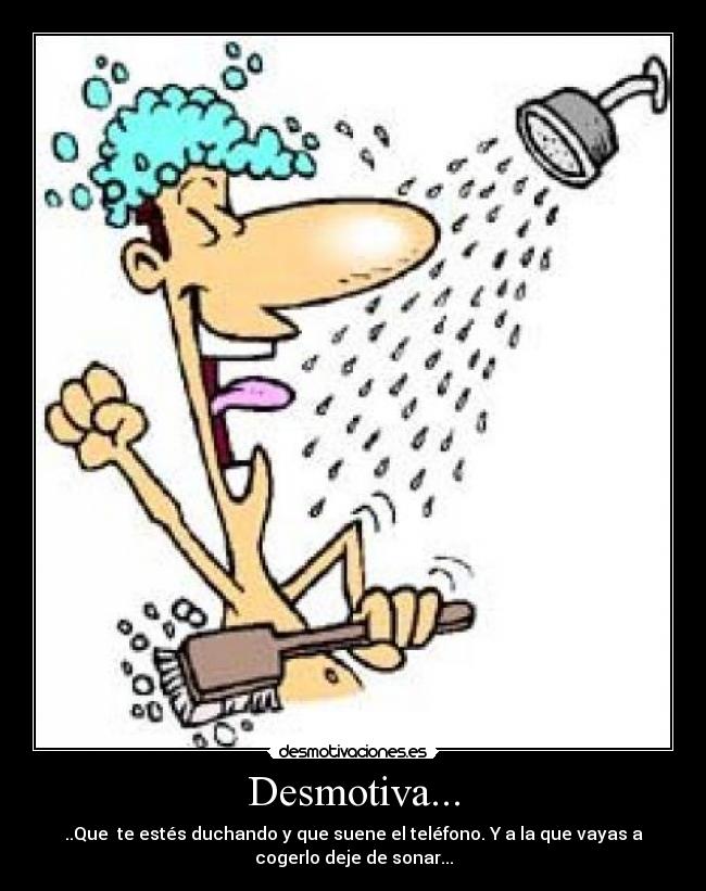 Desmotiva... - ..Que te estés duchando y que suene el teléfono. Y a la que vayas a
cogerlo deje de sonar...