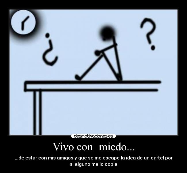 Vivo con miedo... - ...de estar con mis amigos y que se me escape la idea de un cartel por
si alguno me lo copia