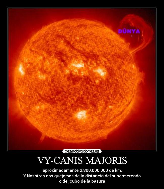 VY-CANIS MAJORIS - aproximadamente 2.800.000.000 de km.
Y Nosotros nos quejamos de la distancia del supermercado
o del cubo de la basura