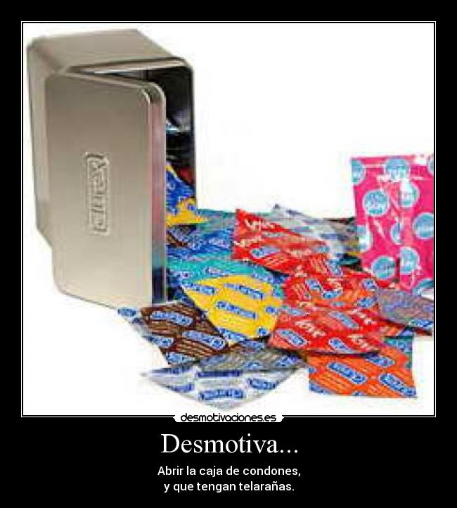 Desmotiva... - Abrir la caja de condones,
y que tengan telarañas.