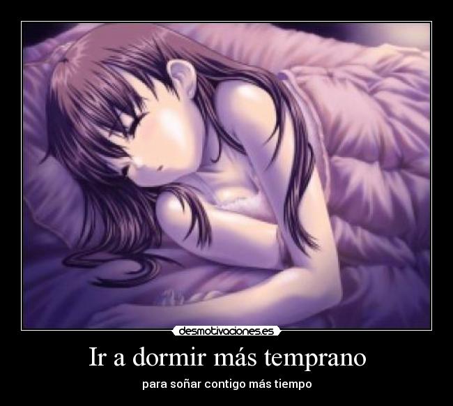 Ir a dormir más temprano - para soñar contigo más tiempo