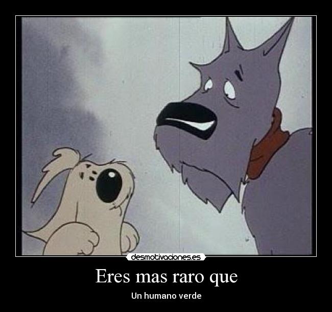 Eres mas raro que - Un humano verde