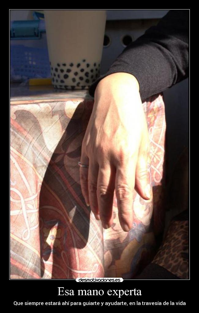 Esa mano experta - Que siempre estará ahí para guiarte y ayudarte, en la travesía de la vida