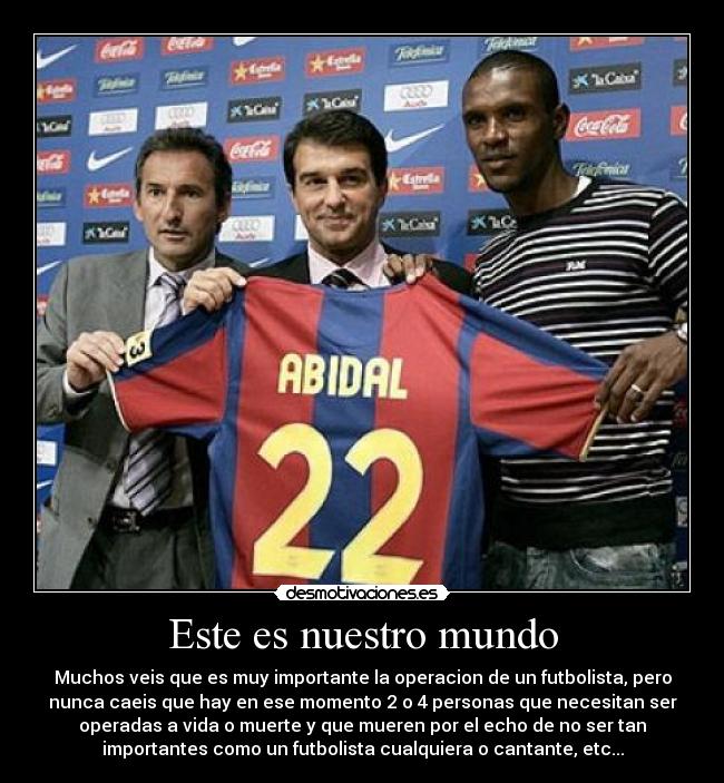 Este es nuestro mundo - Muchos veis que es muy importante la operacion de un futbolista, pero
nunca caeis que hay en ese momento 2 o 4 personas que necesitan ser
operadas a vida o muerte y que mueren por el echo de no ser tan
importantes como un futbolista cualquiera o cantante, etc...