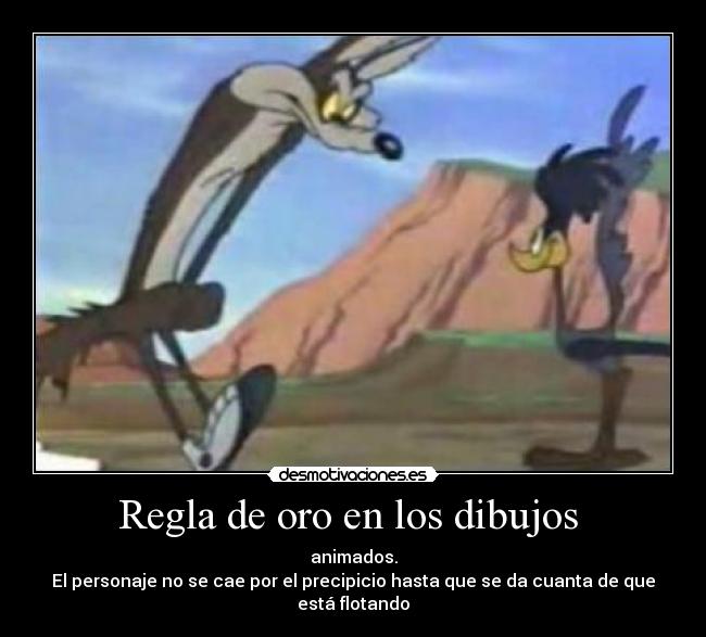 Regla de oro en los dibujos  - animados.
El personaje no se cae por el precipicio hasta que se da cuanta de que está flotando