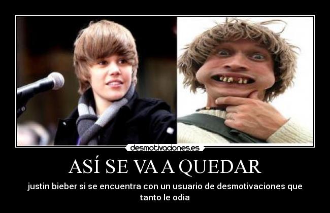 ASÍ SE VA A QUEDAR - justin bieber si se encuentra con un usuario de desmotivaciones que tanto le odia
