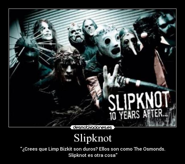 Slipknot - ¿Crees que Limp Bizkit son duros? Ellos son como The Osmonds.
Slipknot es otra cosa