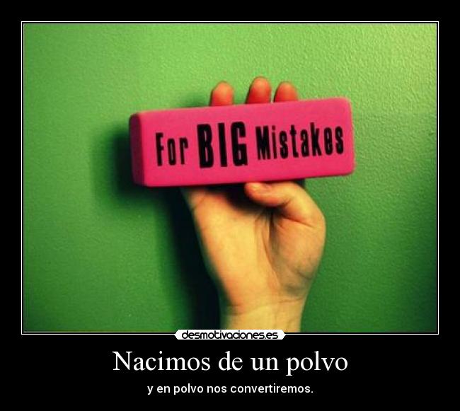 Nacimos de un polvo - y en polvo nos convertiremos.