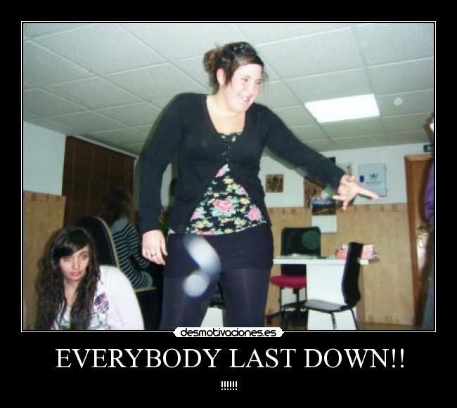 EVERYBODY LAST DOWN!! - !!!!!!