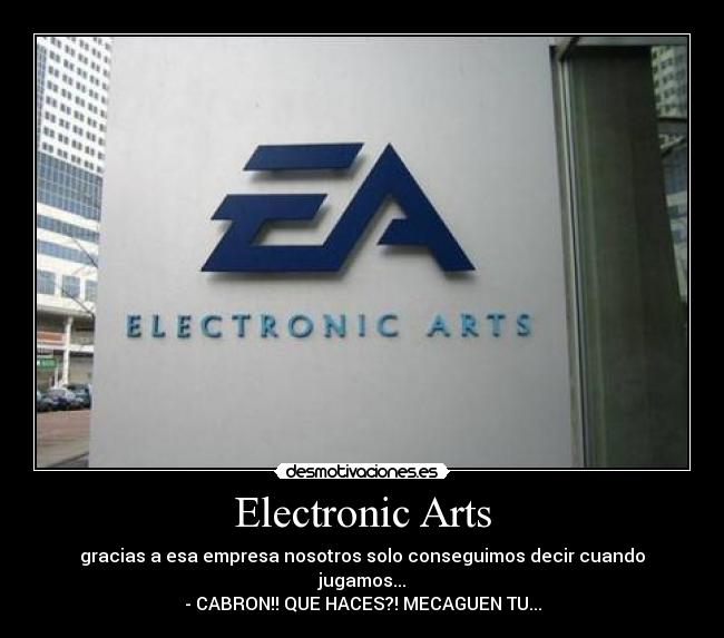 Electronic Arts - gracias a esa empresa nosotros solo conseguimos decir cuando jugamos...
- CABRON!! QUE HACES?! MECAGUEN TU...
