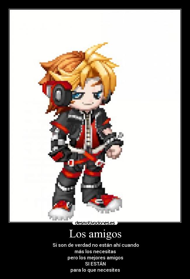 Los amigos -  Si son de verdad no están ahí cuando
más los necesitas
pero los mejores amigos
SI ESTÁN
para lo que necesites