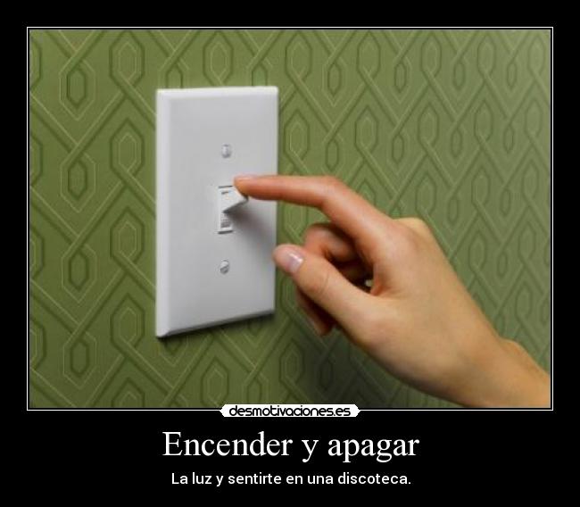 Encender y apagar - La luz y sentirte en una discoteca.