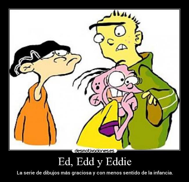 Ed, Edd y Eddie - La serie de dibujos más graciosa y con menos sentido de la infancia.