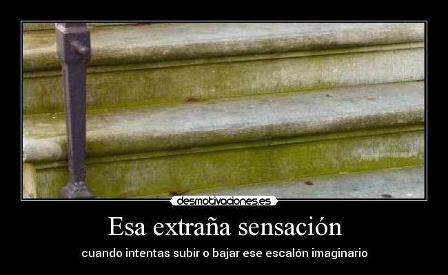 Esa extraña sensación - cuando intentas subir o bajar ese escalón imaginario