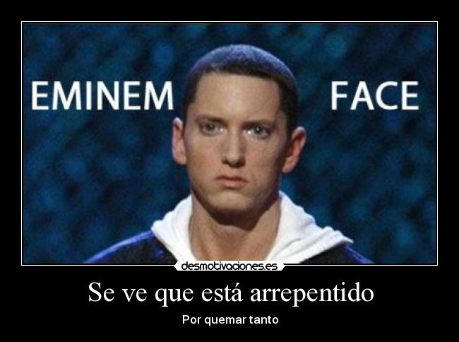 Se ve que está arrepentido - Por quemar tanto