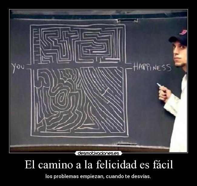 El camino a la felicidad es fácil - los problemas empiezan, cuando te desvías.