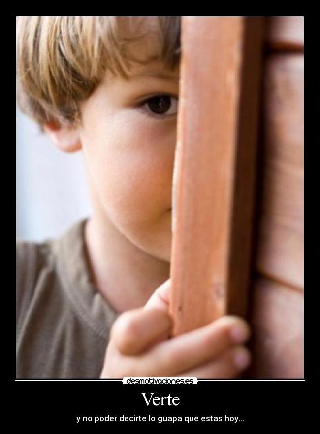 Verte - y no poder decirte lo guapa que estas hoy...