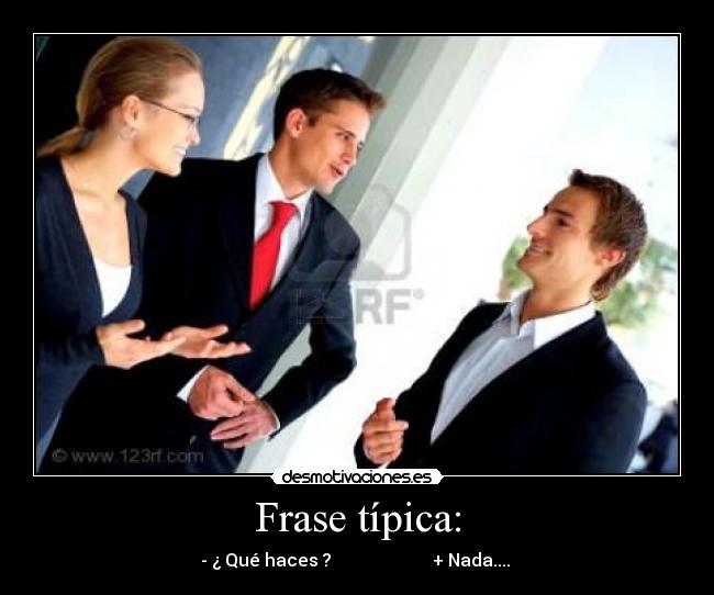 Frase típica: - - ¿ Qué haces ? + Nada....