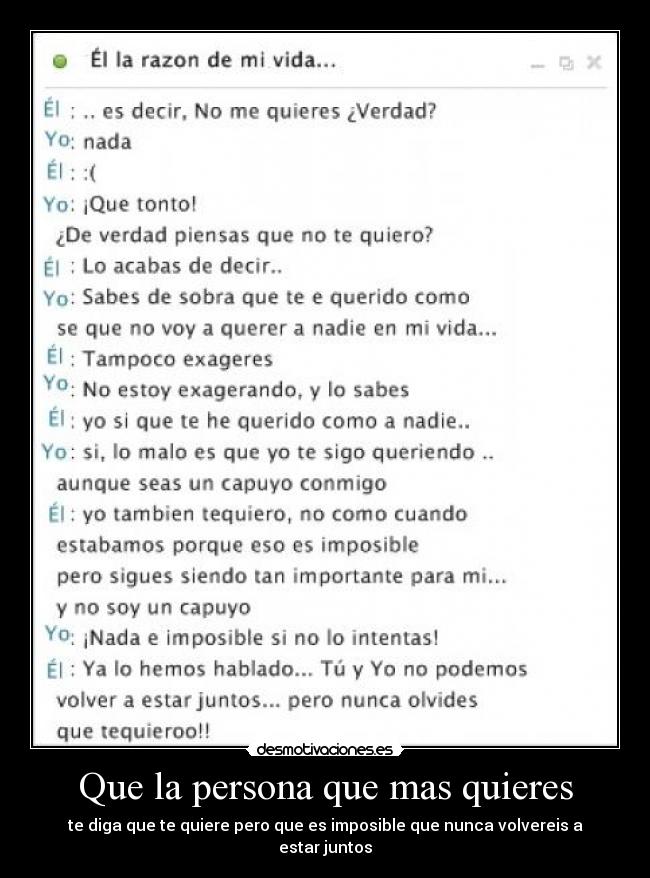 Que la persona que mas quieres - te diga que te quiere pero que es imposible que nunca volvereis a estar juntos