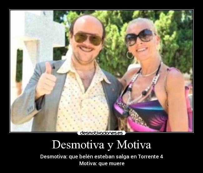 Desmotiva y Motiva - Desmotiva: que belén esteban salga en Torrente 4
Motiva: que muere