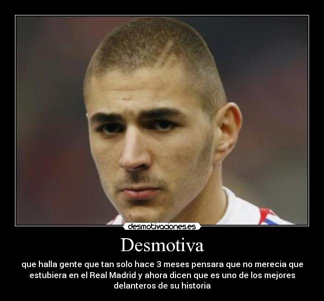 Desmotiva - que halla gente que tan solo hace 3 meses pensara que no merecia que
estubiera en el Real Madrid y ahora dicen que es uno de los mejores
delanteros de su historia