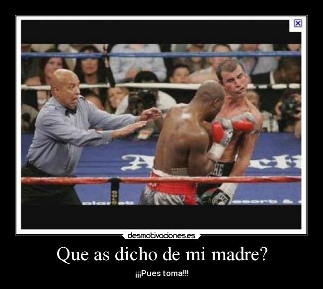 Que as dicho de mi madre? - ¡¡¡Pues toma!!!