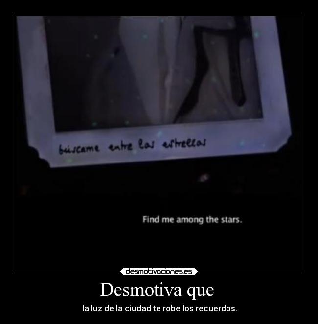 Desmotiva que - la luz de la ciudad te robe los recuerdos.