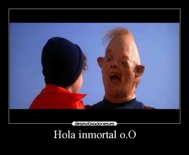 Hola inmortal o.O -
