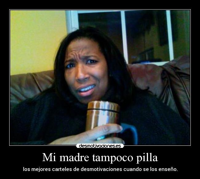 Mi madre tampoco pilla -