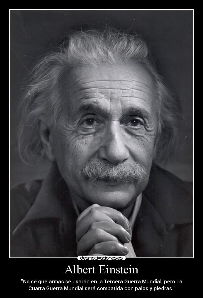 Albert Einstein - No sé que armas se usarán en la Tercera Guerra Mundial, pero La
Cuarta Guerra Mundial será combatida con palos y piedras.
