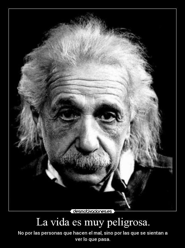 La vida es muy peligrosa. -