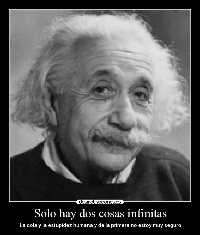 Solo hay dos cosas infinitas - La cola y la estupidez humana y de la primera no estoy muy seguro