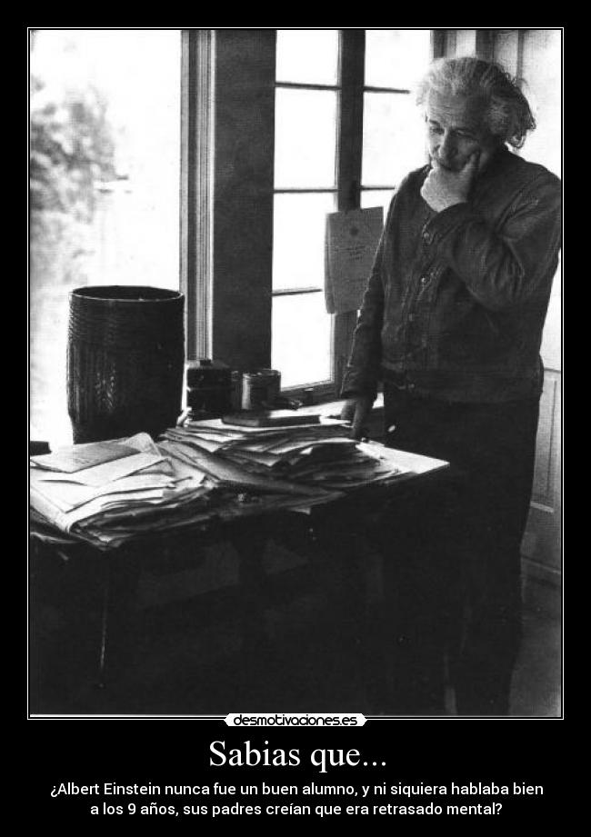 Sabias que... - ¿Albert Einstein nunca fue un buen alumno, y ni siquiera hablaba bien
a los 9 años, sus padres creían que era retrasado mental?