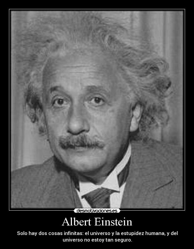 Albert Einstein - Solo hay dos cosas infinitas: el universo y la estupidez humana, y del
universo no estoy tan seguro.