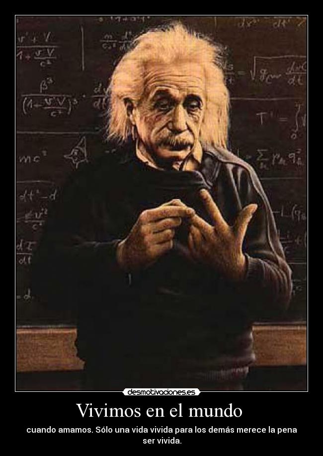 Vivimos en el mundo - cuando amamos. Sólo una vida vivida para los demás merece la pena ser vivida.