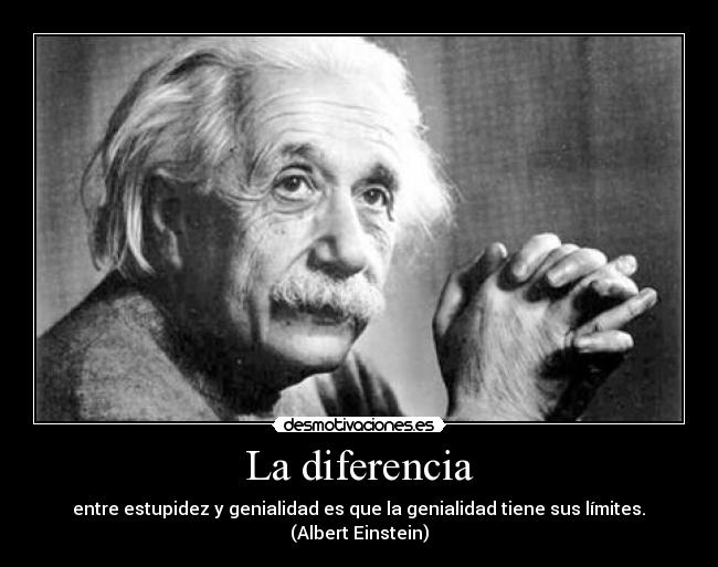 La diferencia - entre estupidez y genialidad es que la genialidad tiene sus límites.
(Albert Einstein)