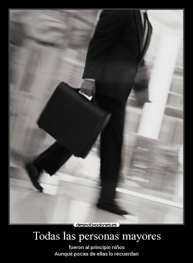 Todas las personas mayores - fueron al principio niños
Aunque pocas de ellas lo recuerdan
