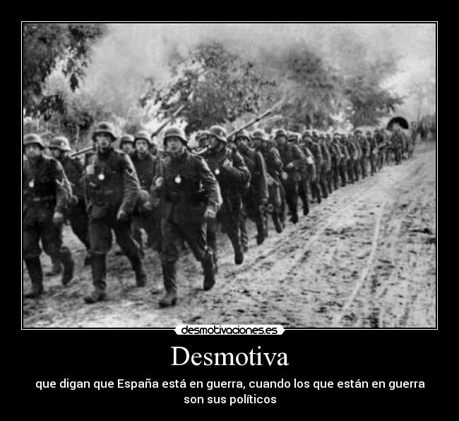 Desmotiva - que digan que España está en guerra, cuando los que están en guerra
son sus políticos