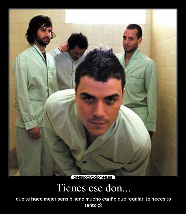 Tienes ese don... -