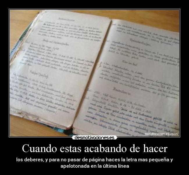 Cuando estas acabando de hacer - los deberes, y para no pasar de página haces la letra mas pequeña y
apelotonada en la última línea