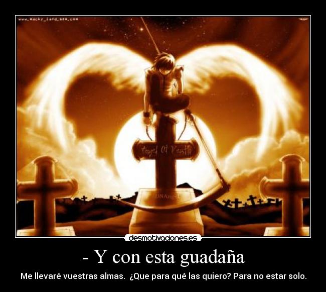 - Y con esta guadaña - Me llevaré vuestras almas. ¿Que para qué las quiero? Para no estar solo.