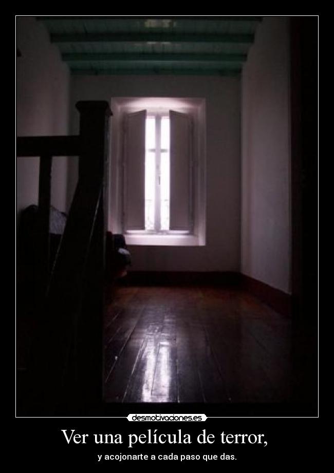 Ver una película de terror, - y acojonarte a cada paso que das.