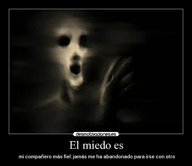 El miedo es - mi compañero más fiel: jamás me ha abandonado para irse con otro