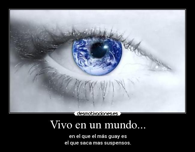 Vivo en un mundo... - en el que el más guay es
el que saca mas suspensos.