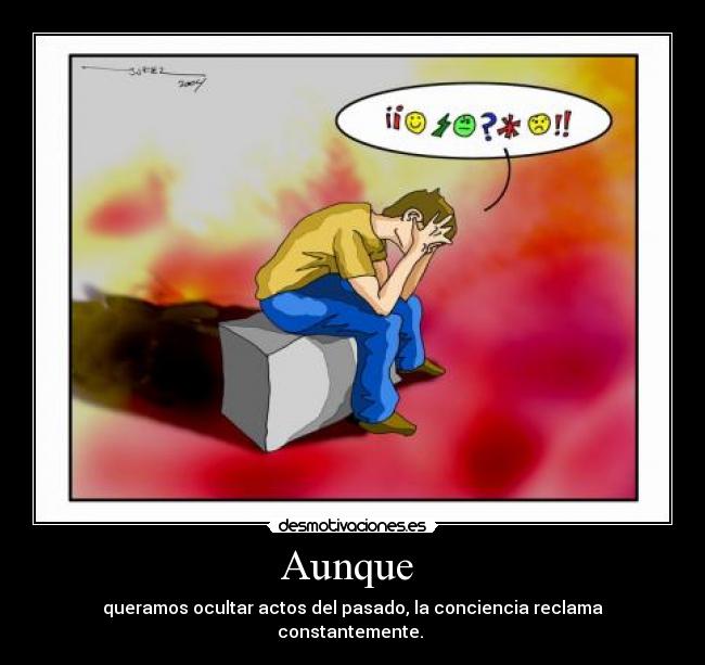 Aunque - queramos ocultar actos del pasado, la conciencia reclama constantemente.