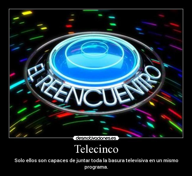 Telecinco - Solo ellos son capaces de juntar toda la basura televisiva en un mismo programa.