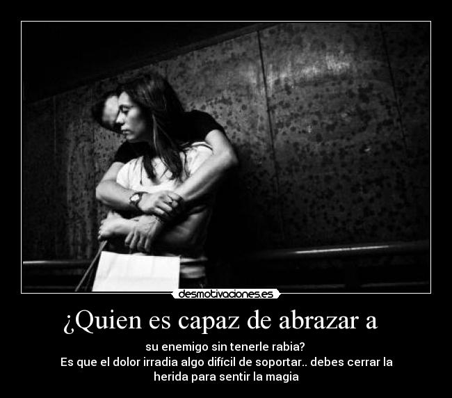 ¿Quien es capaz de abrazar a   - 