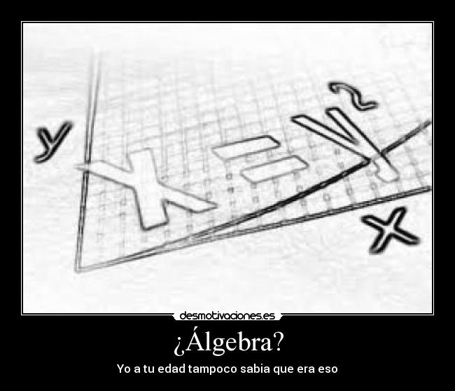 ¿Álgebra? - Yo a tu edad tampoco sabia que era eso